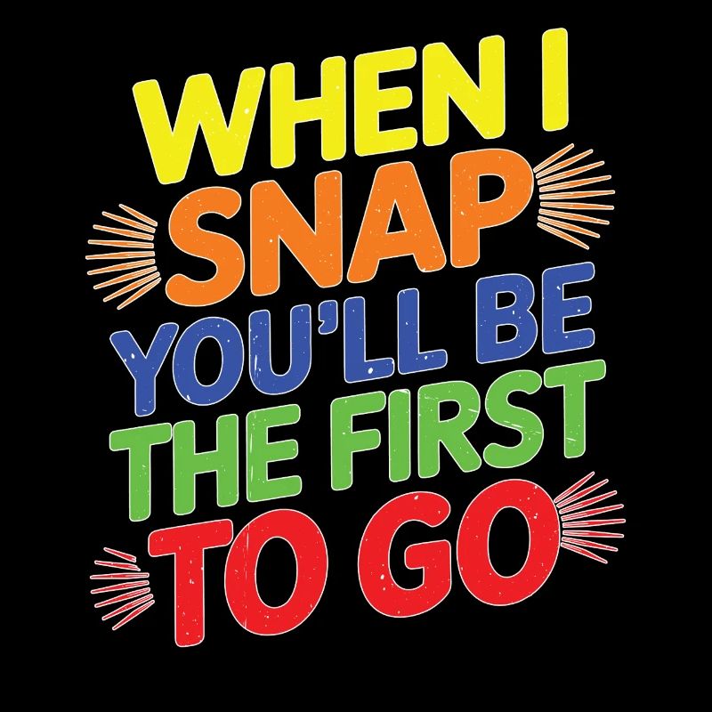 When I Snap You'll Be The First To Go