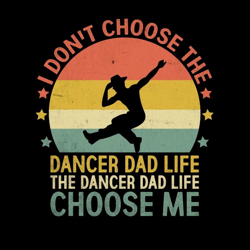 I Don't Choose The Dancer Dad Life The Dancer Dad