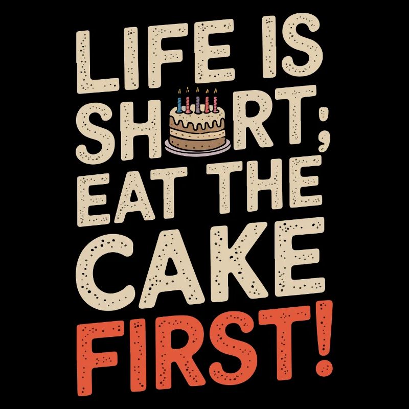 Life is short; eat the cake first!