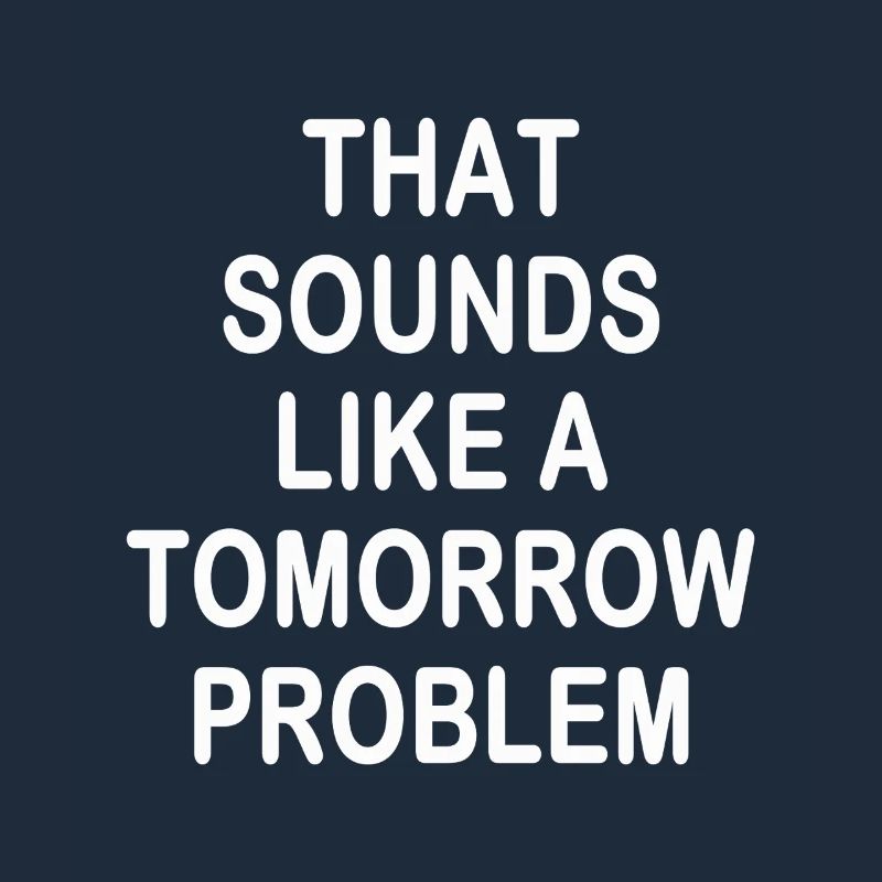 that sounds like a Tomorrow problem