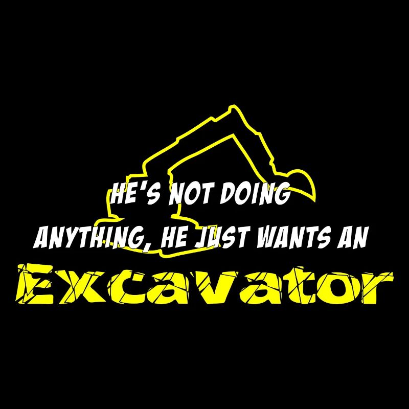 He´s not doing anything he just wants an excavator