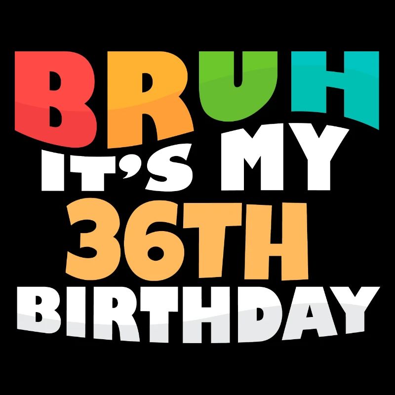 Bruh It's My 36th Birthday Thirty Sixth Bday