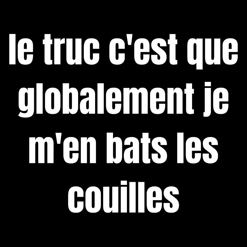 Le truc c'est que je m'en bats les couilles