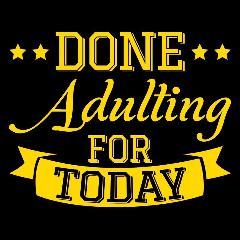 Done Adulting For Today