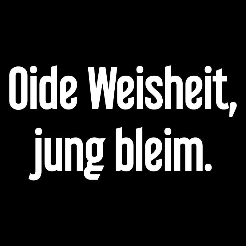 Oide Weisheit, jung bleim – Bayerischer Spruch