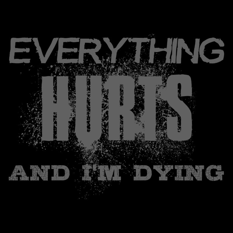 EVERYTHING HURTS AND I'M DYING - graue Schrift