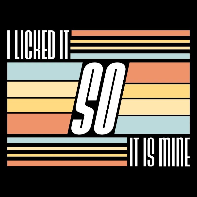 I Licked It So It Is Mine Lustiger Frecher Spruch