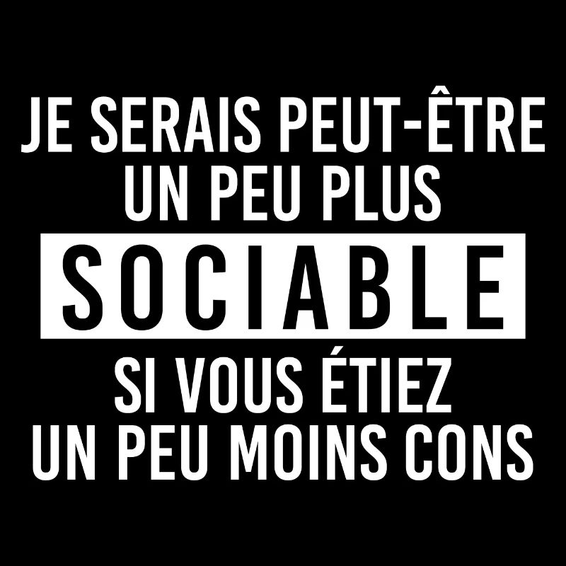 Je serais plus sociable si vous étiez moins con