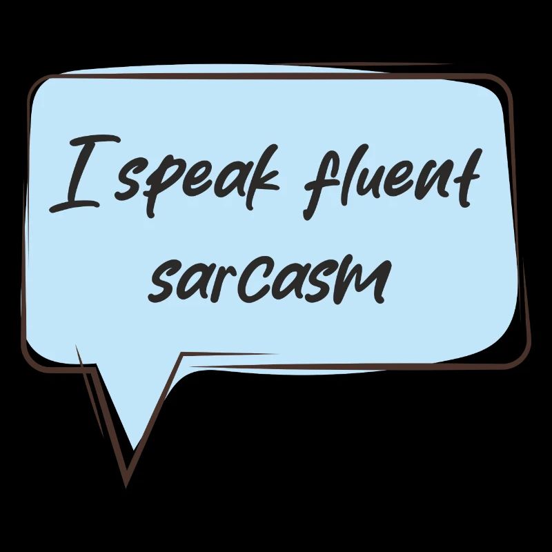 I speak fluent sarcasm