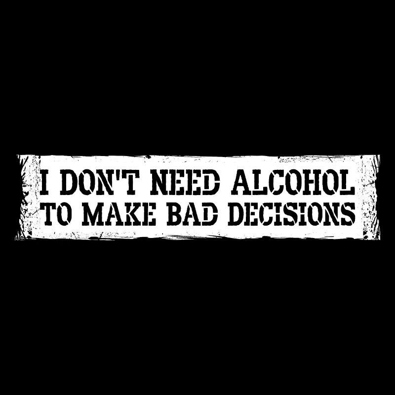 I Don't Need Alcohol To Make Bad Decisions Spruch