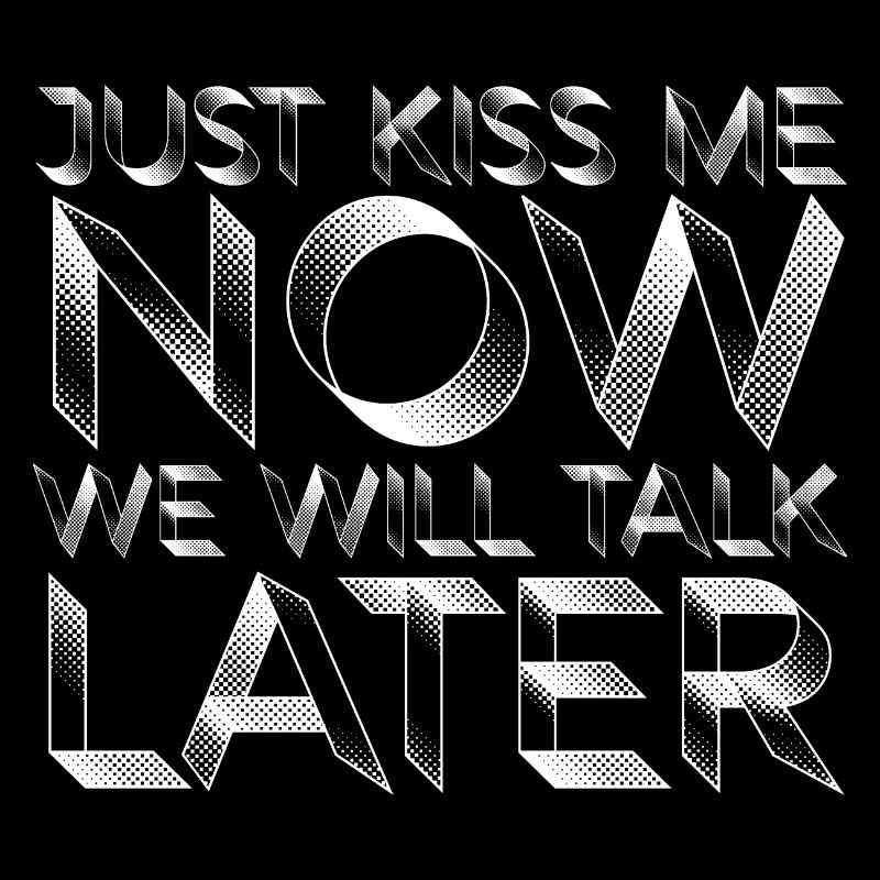 Just Kiss Me Now We Will Talk Later