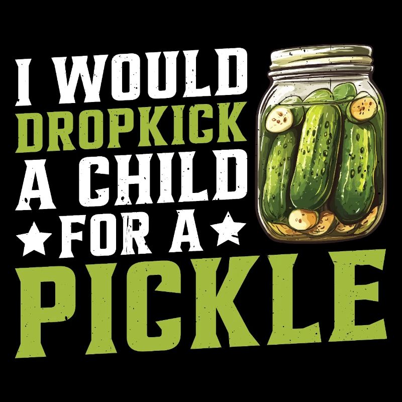 I Would Dropkick A Child For A Pickle 2