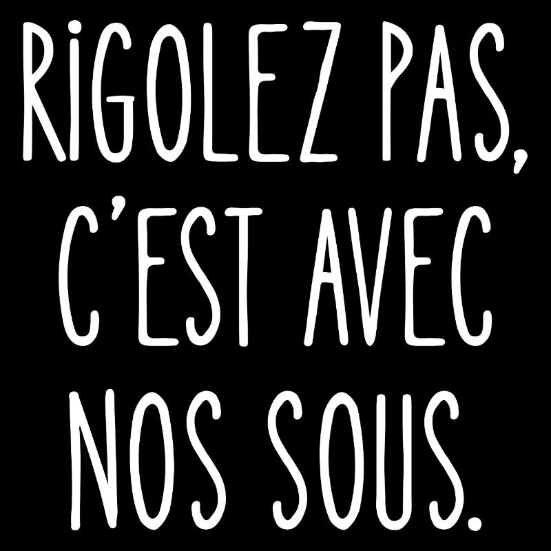 rigolez pas, c'est avec nos sous