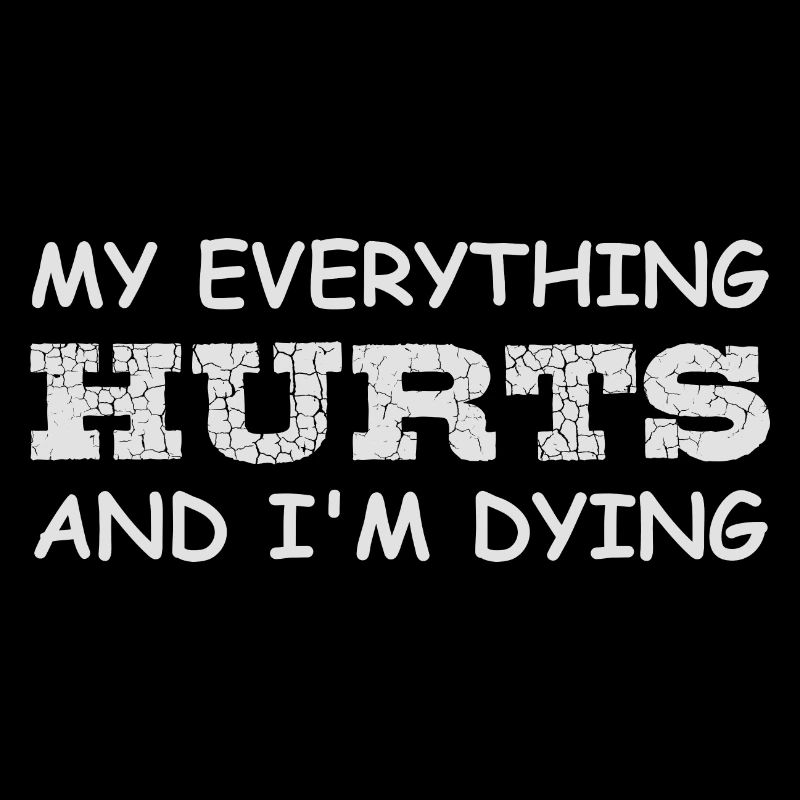 MY EVERYTHING HURTS AND I'M DYING font in white