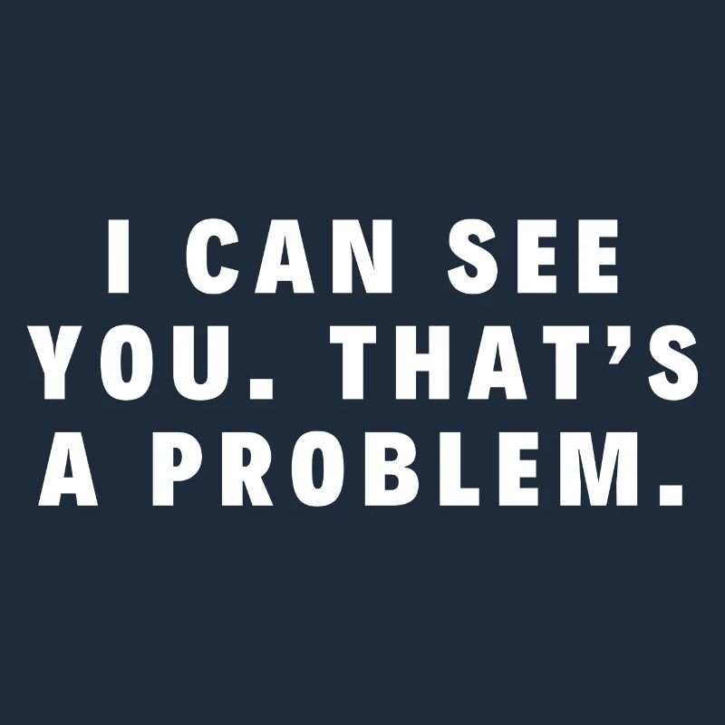 Ich kann dich sehen. Das ist ein Problem.