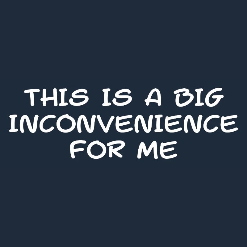 This Is A Big Inconvenience For Me Sarcastic Funny