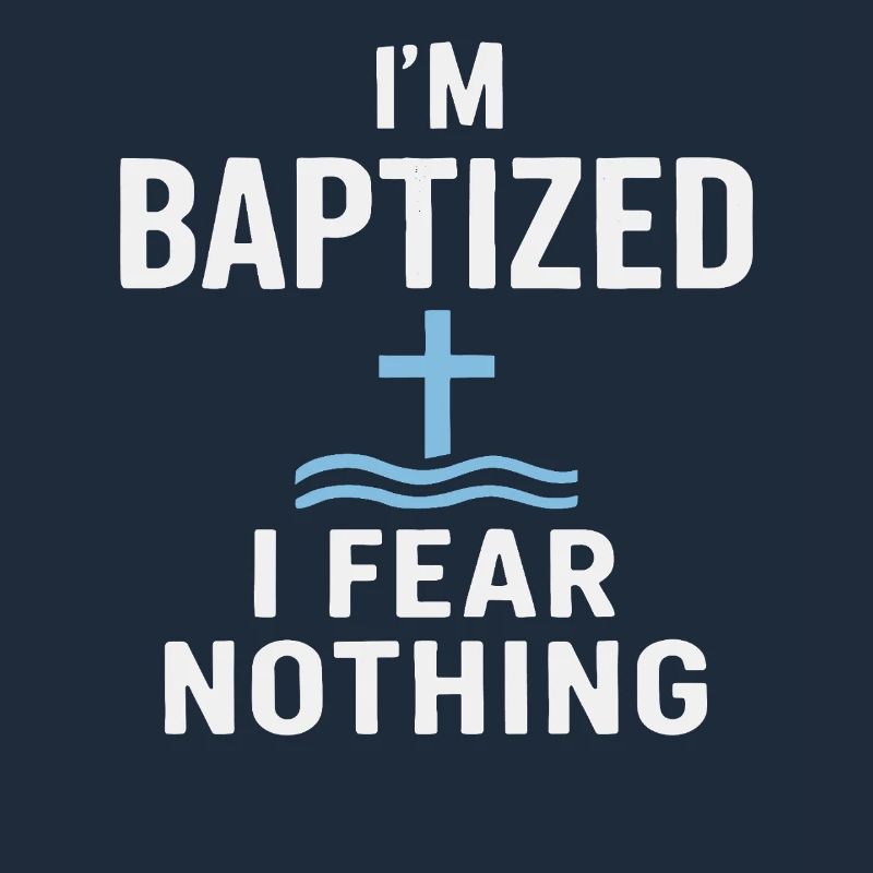 I'm baptized, fear nothing