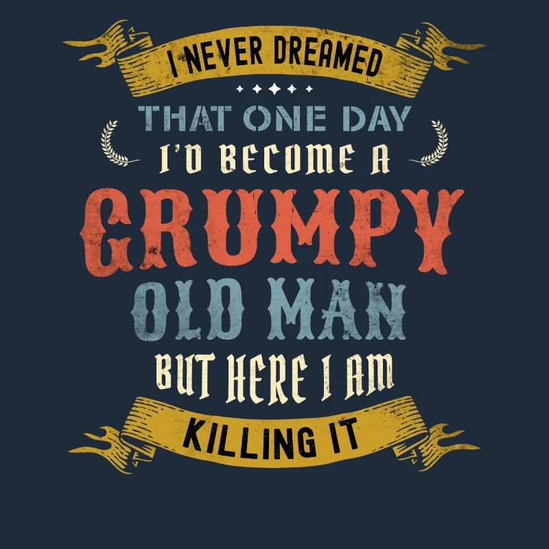 I Never Dreamed That I'd Become A Grumpy Old Man