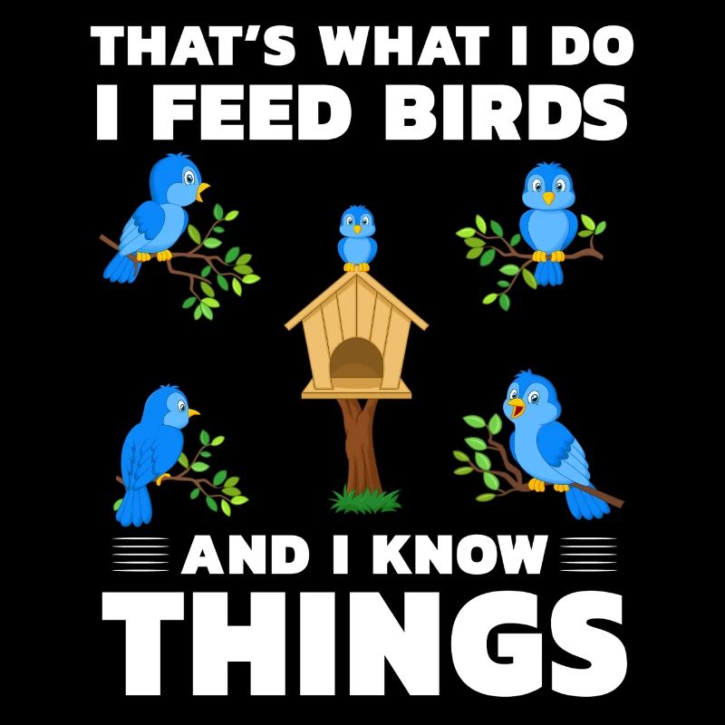 That's what I do I feed Birds and I know things