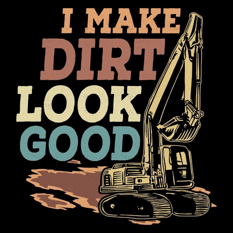 I Make Dirt Look Good Excavator