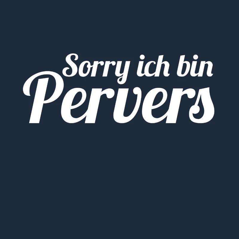Sorry ich bin Pervers