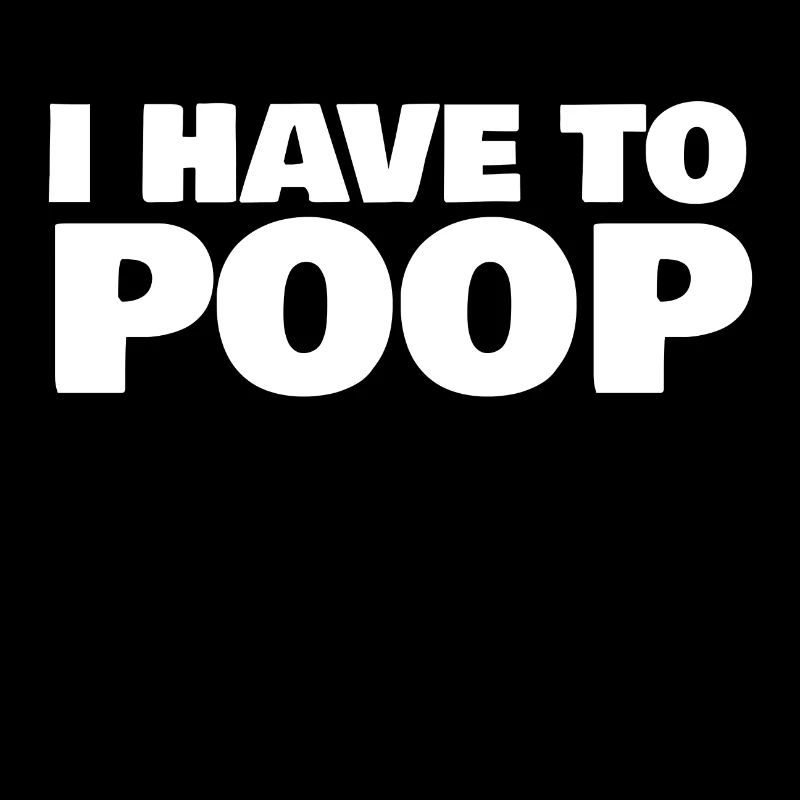 I HAVE TO POOP
