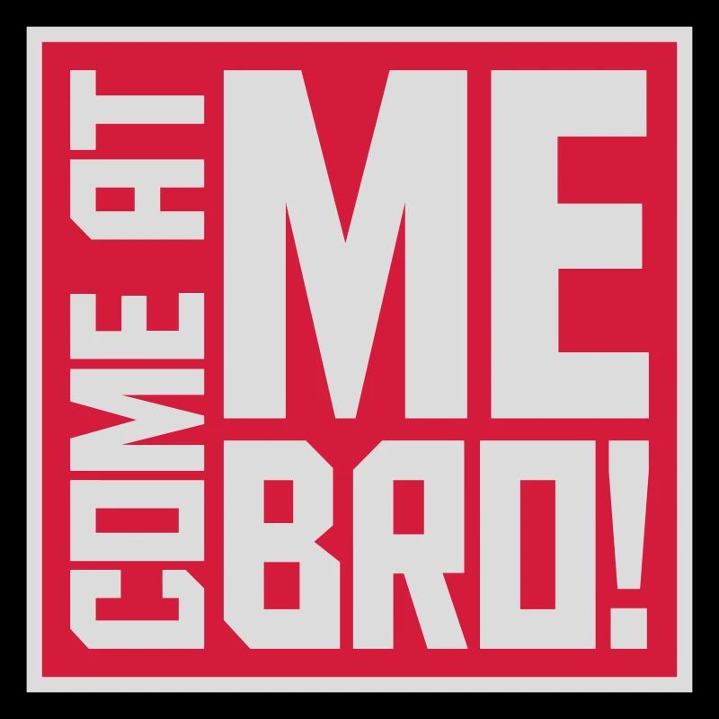 come at me bro