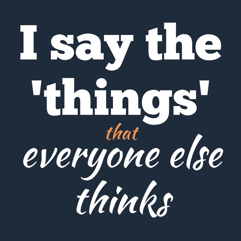I Say the Things That Everyone Else Thinks