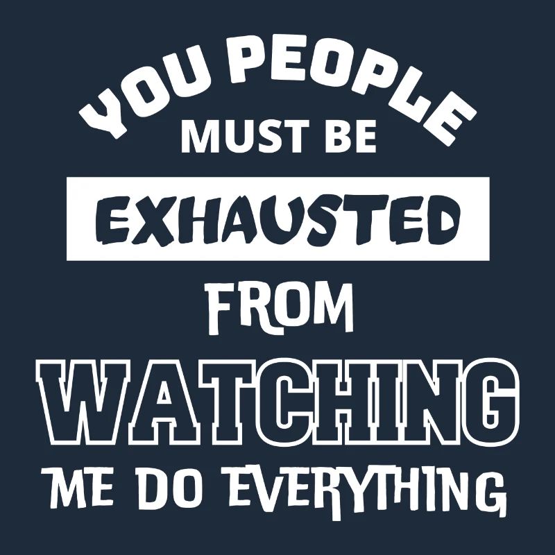 Must be exhausted from watching me do everything