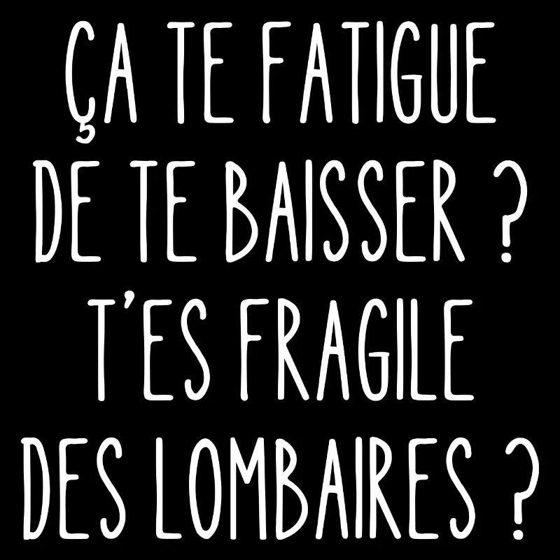 ça te fatigue de te baisser ?