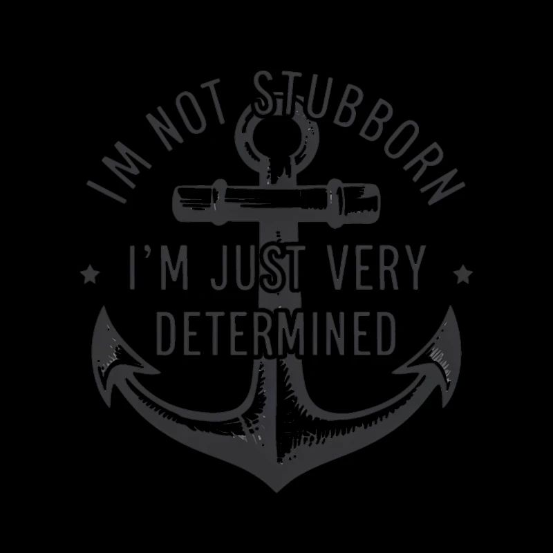 I'm not stubborn, I'm just very determined.