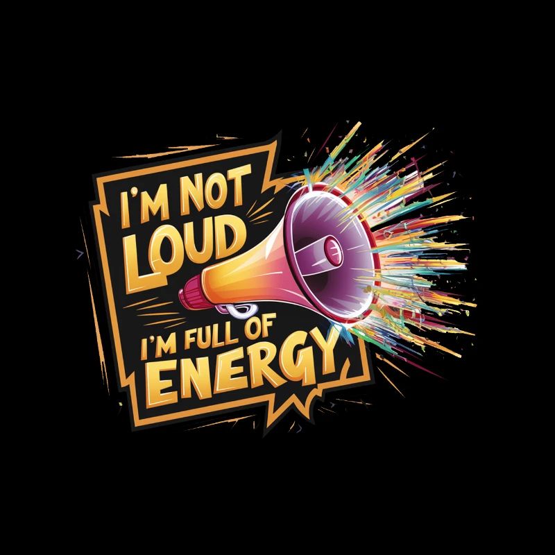 Ich bin nicht laut, ich bin voller Energie.