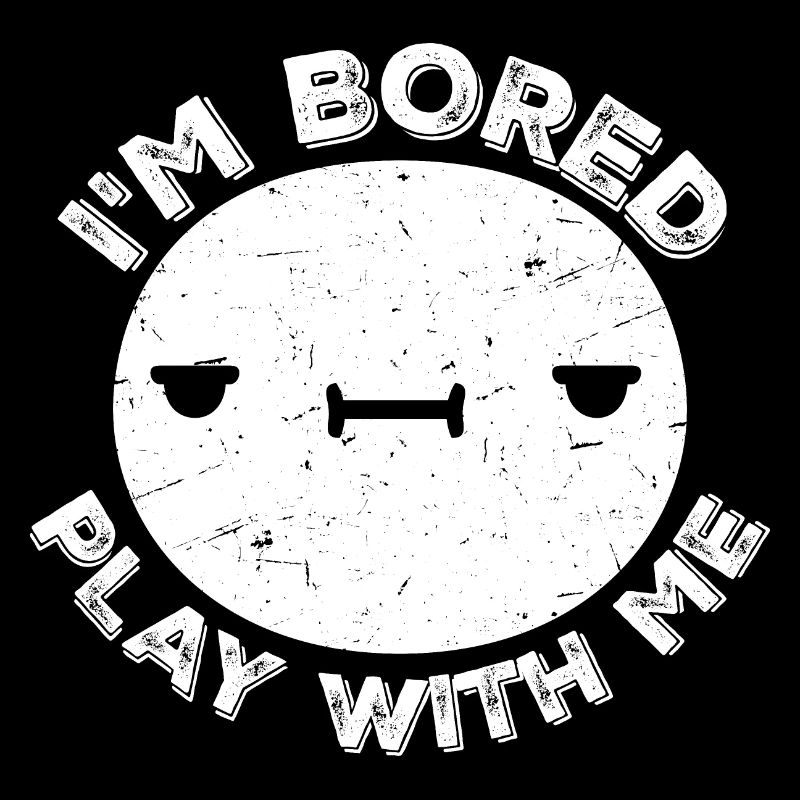 I'm Bored Play With Me I'm Bored Saying