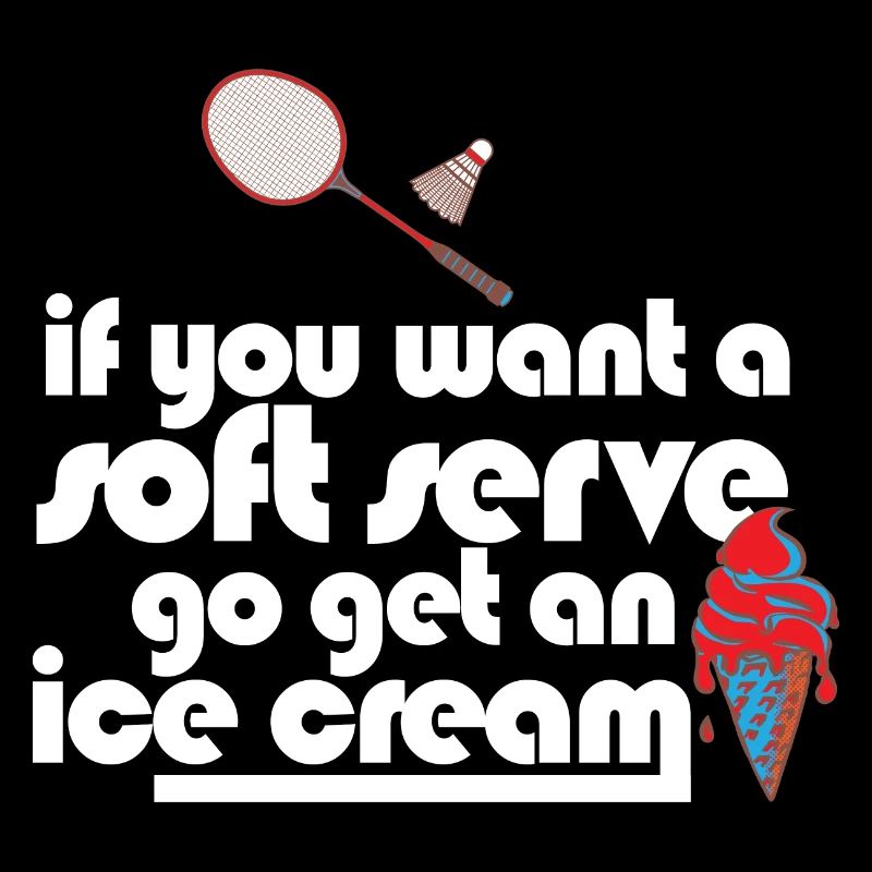 Funny Badminton If You Want A Soft Serve Go Get