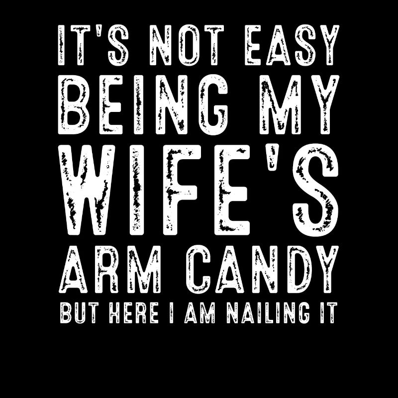It's Not Easy Being My Wife's Arm Candy Here I Am