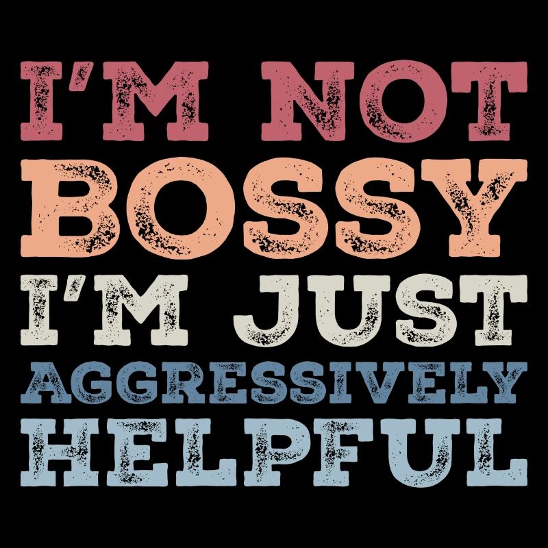 I'm Not Bossy I'm Aggressively Helpful Funny