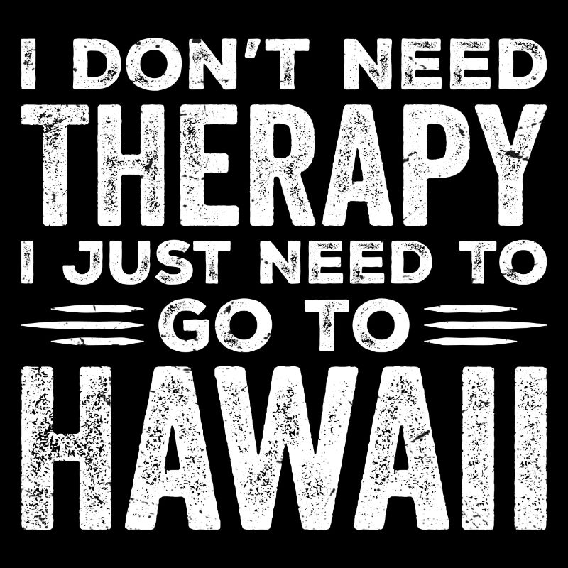 I Don't Need Therapy I Just Need To Go To Hawaii