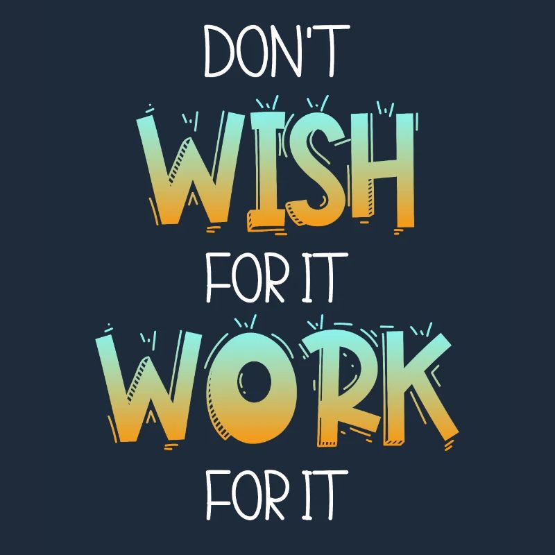 Don't wish for it work for it