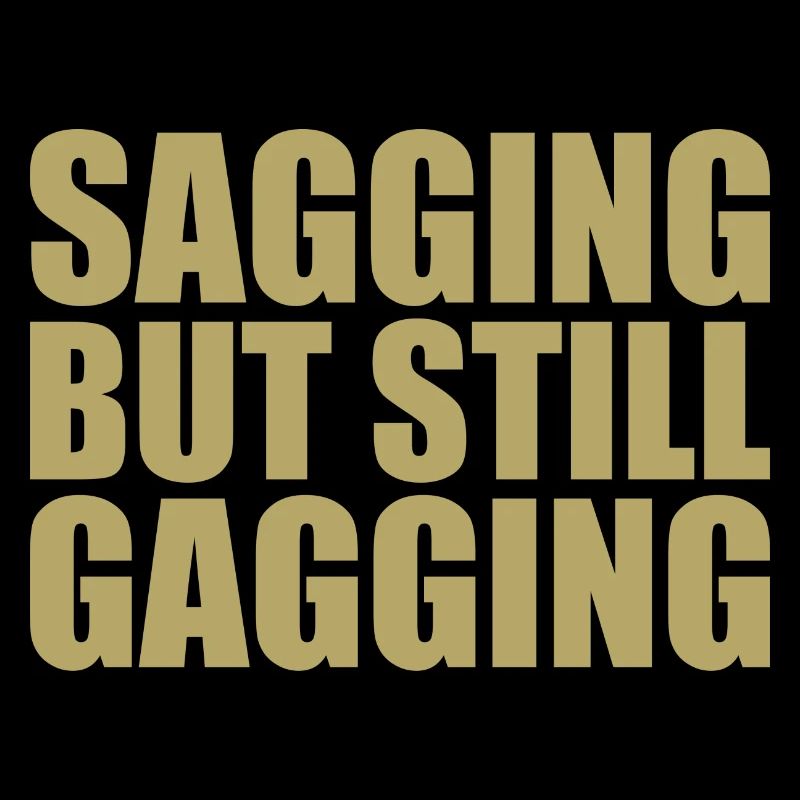 sagging but still gagging