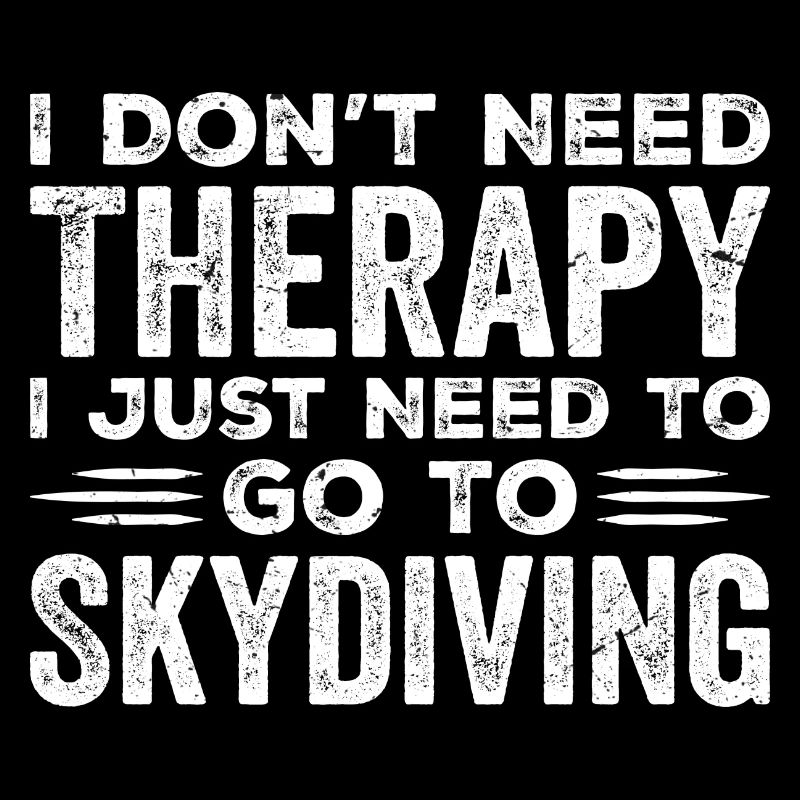 I Don't Need Therapy I Just Need To Go Skydiving