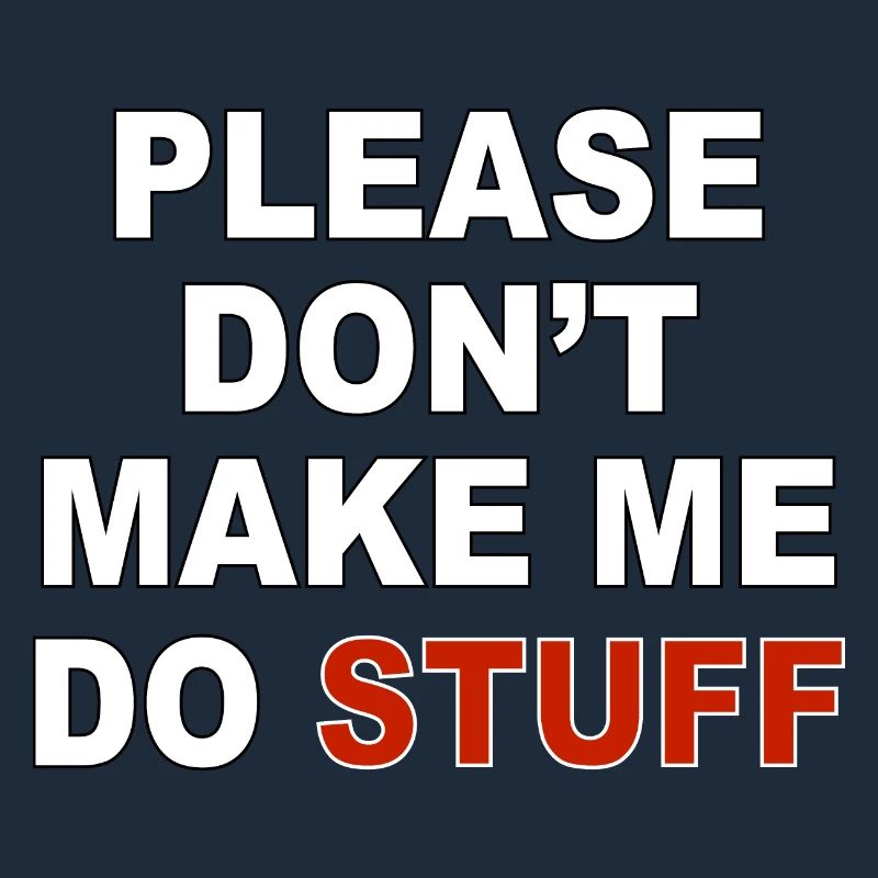 Please don’t make me do stuff