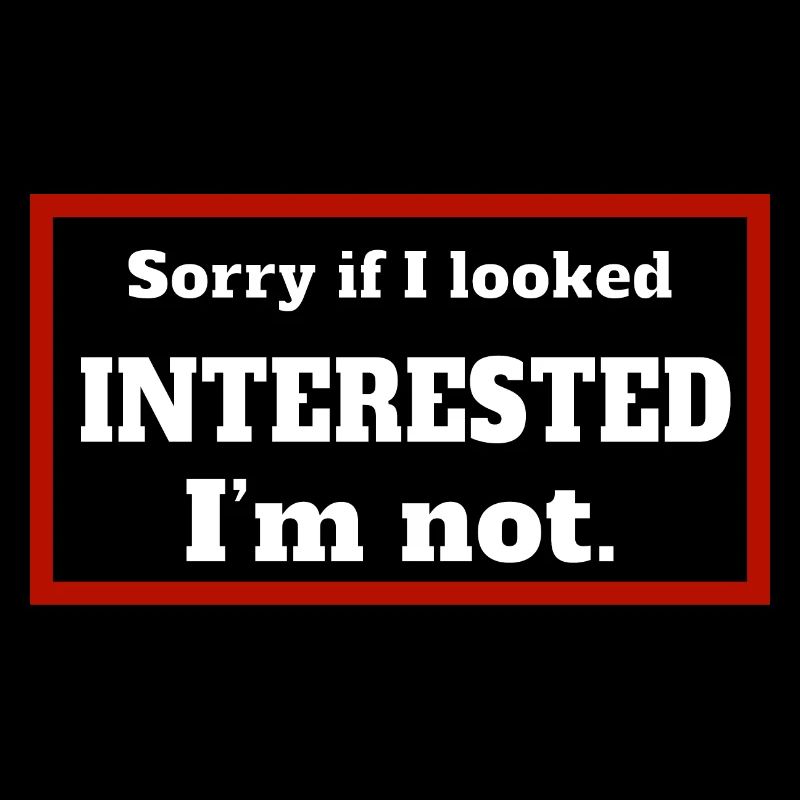 DÉSOLÉ SI J’AVAIS L’AIR INTÉRESSÉ. JE NE SUIS PAS.