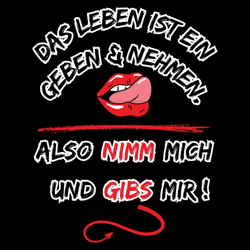 Das Leben Ist ein geben und nehmen, also nimm mich