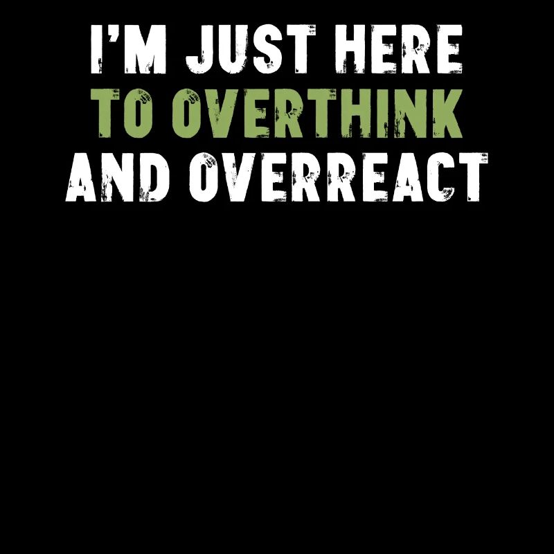 I'm Just Here To Overthink And Overreact Sarcasm