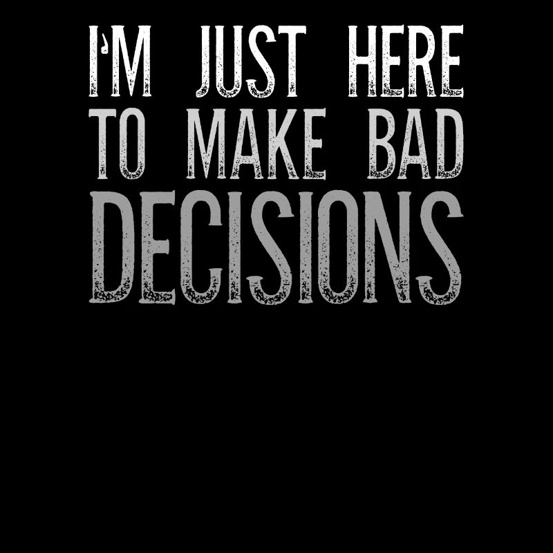 I'm Just Here To Make Bad Decisions Sarcasm