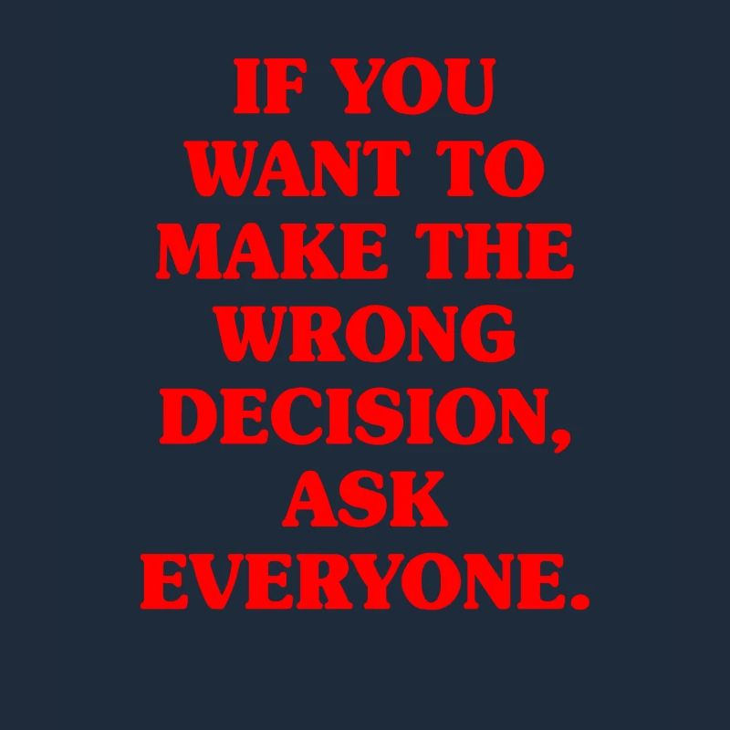 Want To Make Wrong Decision Ask Everyone Mindset