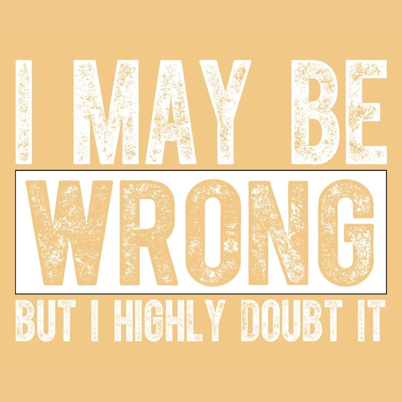 I May Be Wrong but I Highly Doubt It Sarcastic