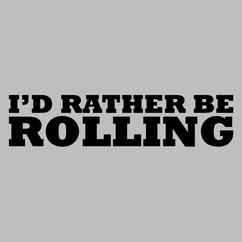 I'd rather be rolling