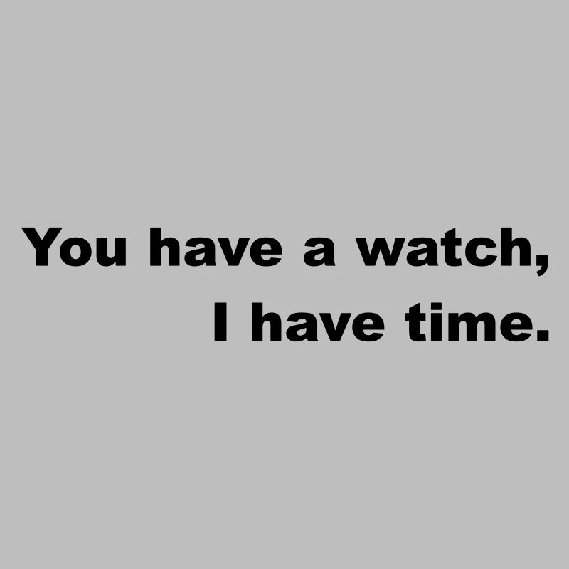 Zeit haben oder nach der Uhr gehen.