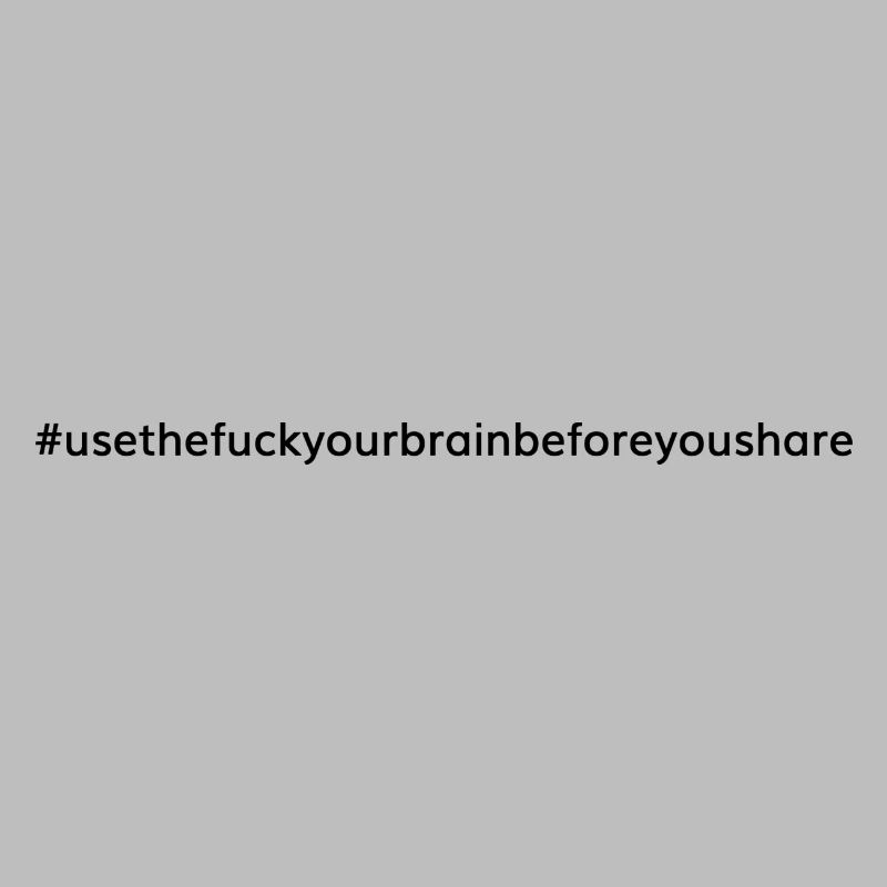 usethef*ckyourbrainbeforeyoushare
